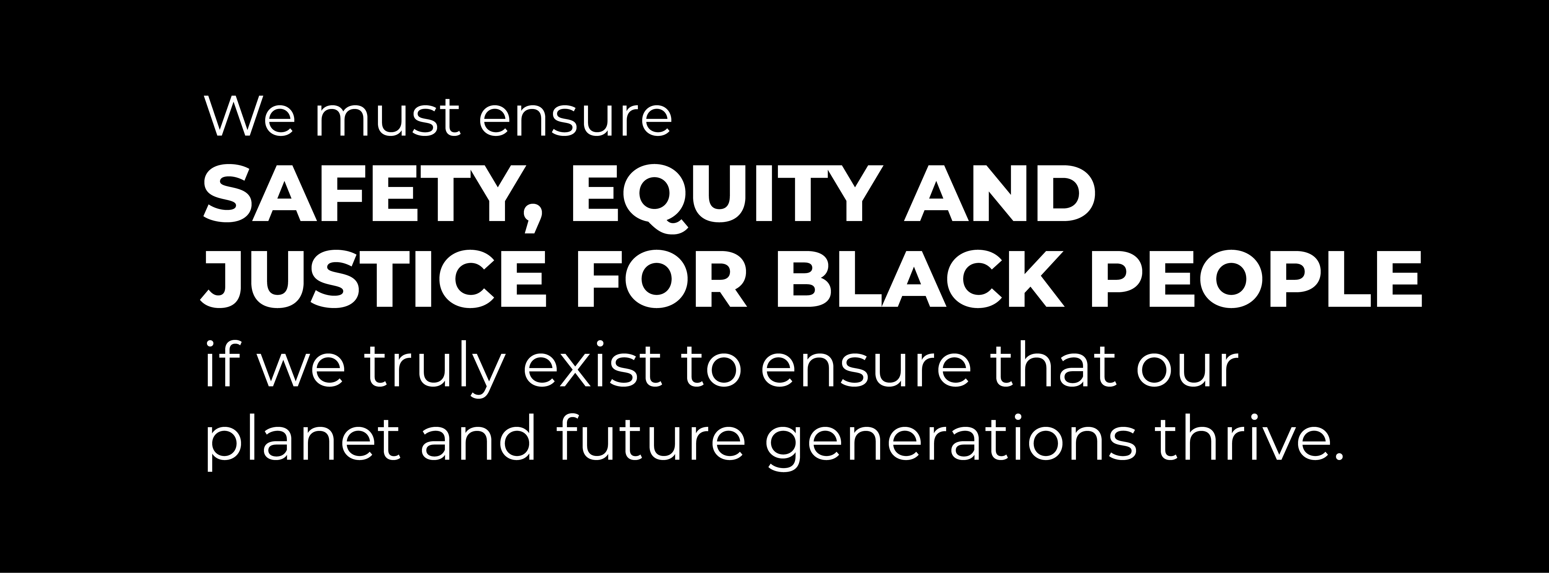 We must ensure safety, equity, and justice for Black people if we truly exist to ensure that our planet and future generations thrive.